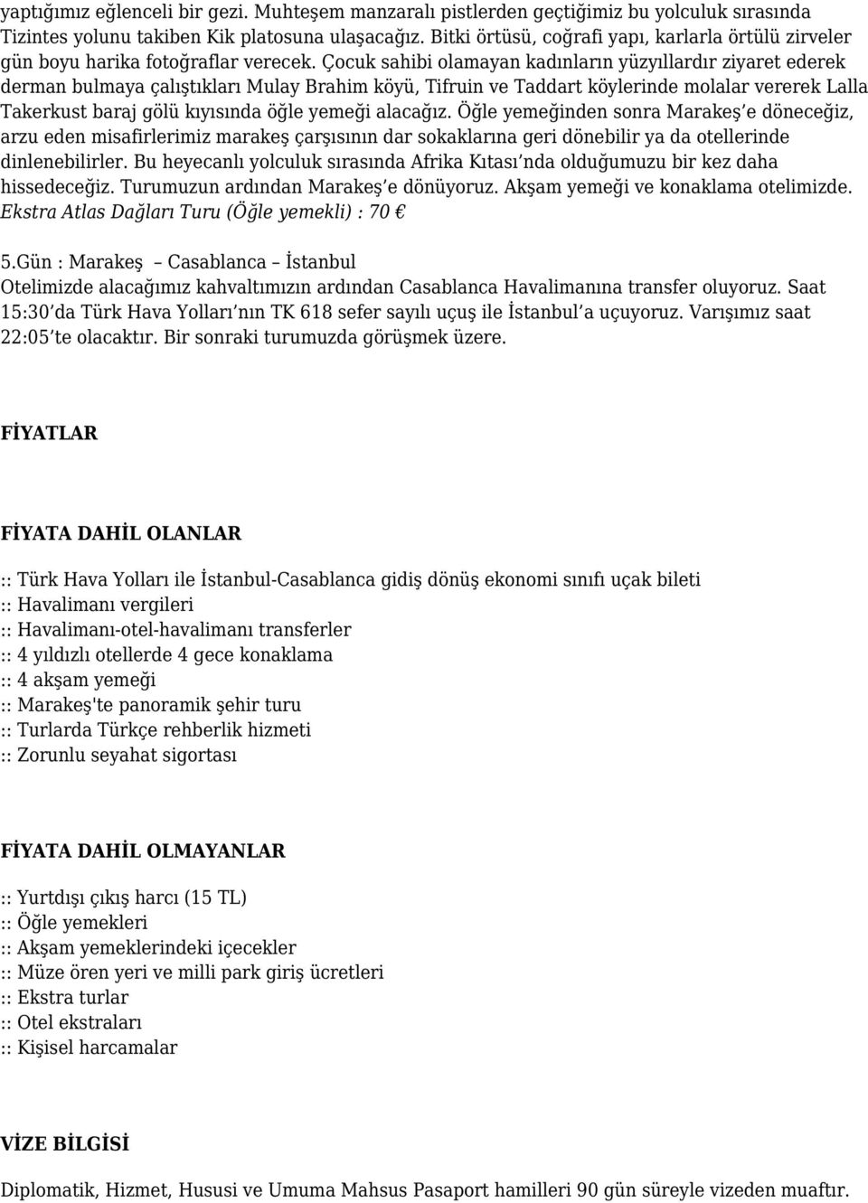 Çocuk sahibi olamayan kadınların yüzyıllardır ziyaret ederek derman bulmaya çalıştıkları Mulay Brahim köyü, Tifruin ve Taddart köylerinde molalar vererek Lalla Takerkust baraj gölü kıyısında öğle