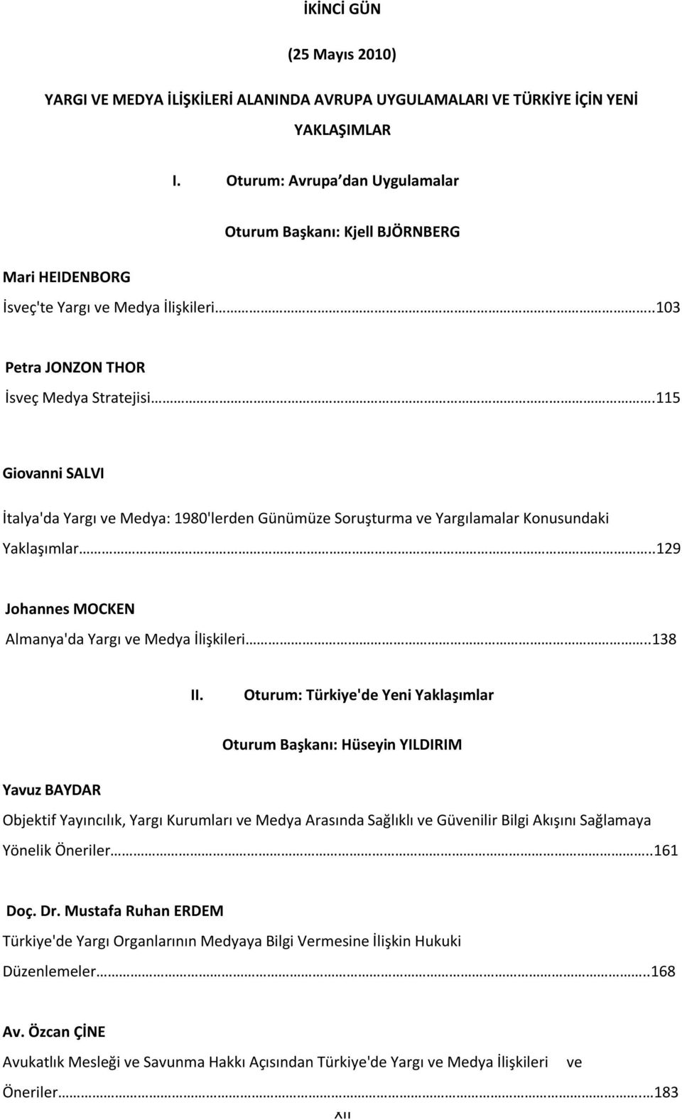 115 Giovanni SALVI İtalya'da Yargı ve Medya: 1980'lerden Günümüze Soruşturma ve Yargılamalar Konusundaki Yaklaşımlar..129 Johannes MOCKEN Almanya'da Yargı ve Medya İlişkileri..138 II.