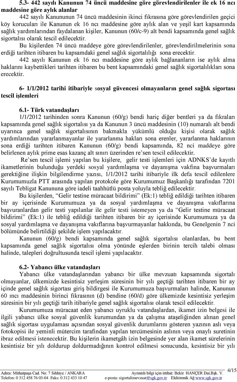 tescil edilecektir. Bu kişilerden 74 üncü maddeye göre görevlendirilenler, görevlendirilmelerinin sona erdiği tarihten itibaren bu kapsamdaki genel sağlık sigortalılığı sona erecektir.