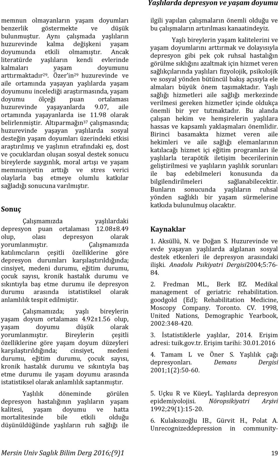 Özer in 29 huzurevinde ve aile ortamında yaşayan yaşlılarda yaşam doyumunu incelediği araştırmasında, yaşam doyumu ölçeği puan ortalaması huzurevinde yaşayanlarda 9.