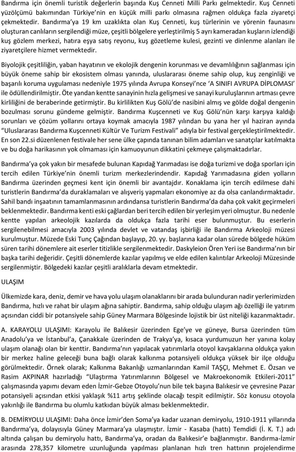 Bandırma ya 19 km uzaklıkta olan Kuş Cenneti, kuş türlerinin ve yörenin faunasını oluşturan canlıların sergilendiği müze, çeşitli bölgelere yerleştirilmiş 5 ayrı kameradan kuşların izlendiği kuş