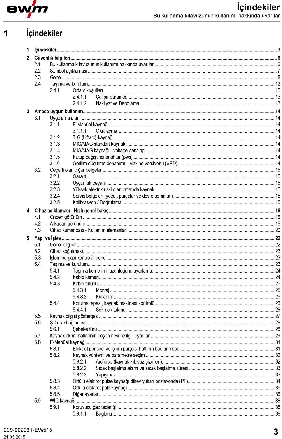 .. 14 3.1.1.1 Oluk açma... 14 3.1.2 TIG (Liftarc)-kaynağı... 14 3.1.3 MIG/MAG standart kaynak... 14 3.1.4 MIG/MAG kaynağı - voltage-sensing... 14 3.1.5 Kutup değiştirici anahtar (pws)... 14 3.1.6 Gerilim düşürme donanımı - Makine versiyonu (VRD).