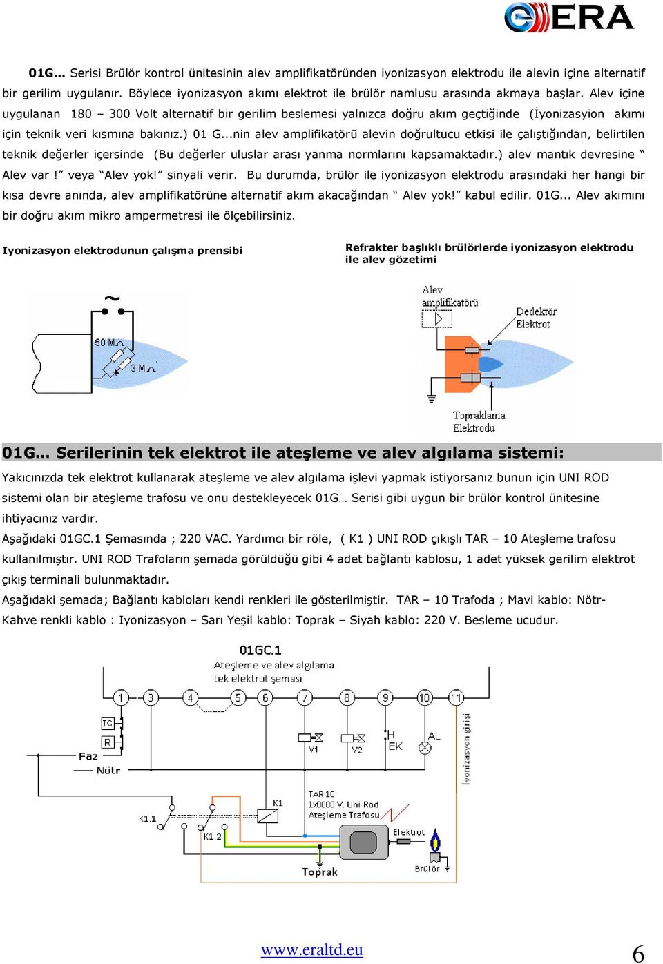 Alev içine uygulanan 180 300 Volt alternatif bir gerilim beslemesi yalnızca doğru akım geçtiğinde (İyonizasyion akımı için teknik veri kısmına bakınız.) 01 G.