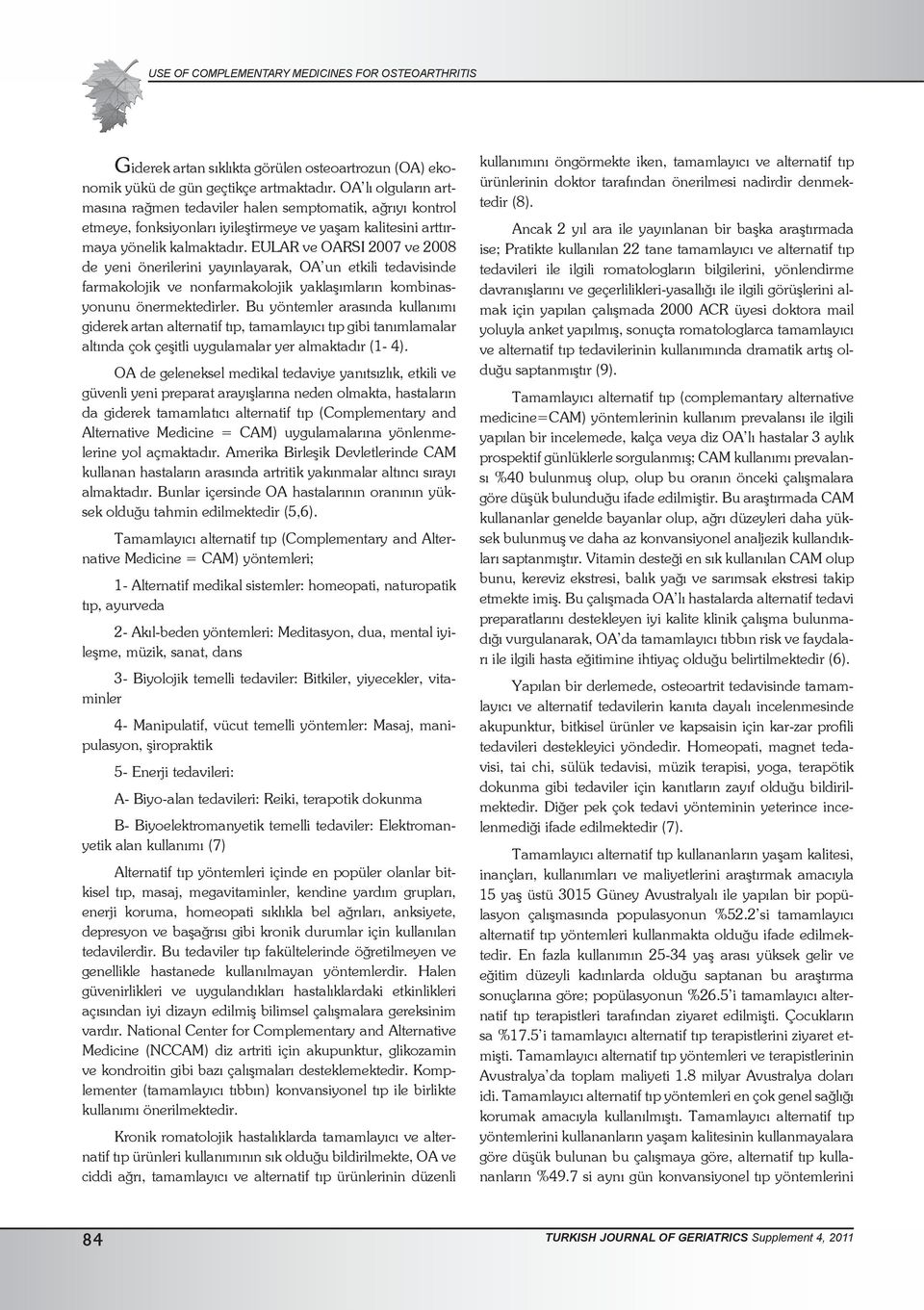 EULAR ve OARSI 2007 ve 2008 de yeni önerilerini yayınlayarak, OA un etkili tedavisinde farmakolojik ve nonfarmakolojik yaklaşımların kombinasyonunu önermektedirler.