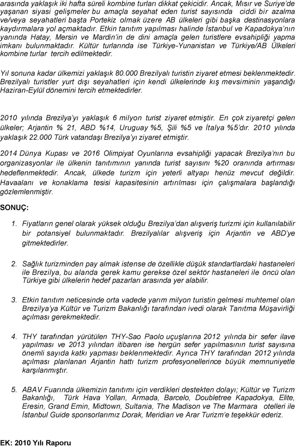 kaydırmalara yol açmaktadır. Etkin tanıtım yapılması halinde İstanbul ve Kapadokya nın yanında Hatay, Mersin ve Mardin in de dini amaçla gelen turistlere evsahipliği yapma imkanı bulunmaktadır.