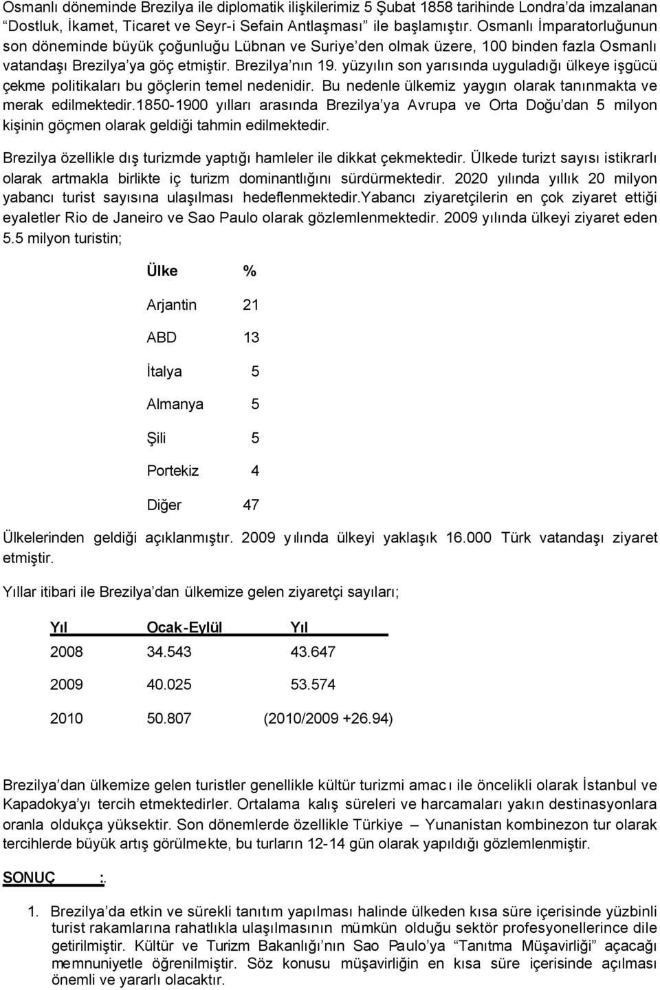 yüzyılın son yarısında uyguladığı ülkeye işgücü çekme politikaları bu göçlerin temel nedenidir. Bu nedenle ülkemiz yaygın olarak tanınmakta ve merak edilmektedir.