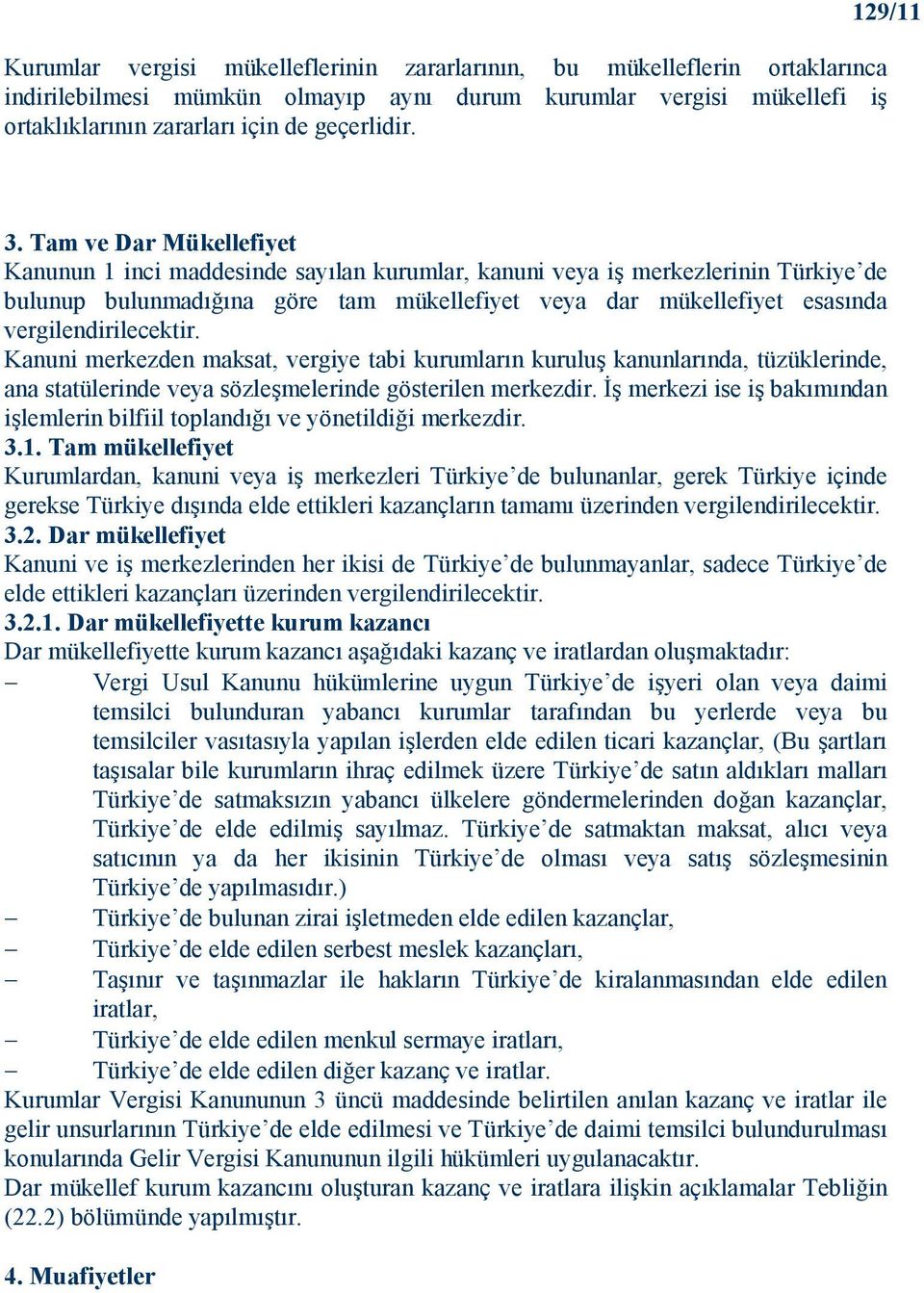 Tam ve Dar Mükellefiyet Kanunun 1 inci maddesinde sayılan kurumlar, kanuni veya iş merkezlerinin Türkiye de bulunup bulunmadığına göre tam mükellefiyet veya dar mükellefiyet esasında