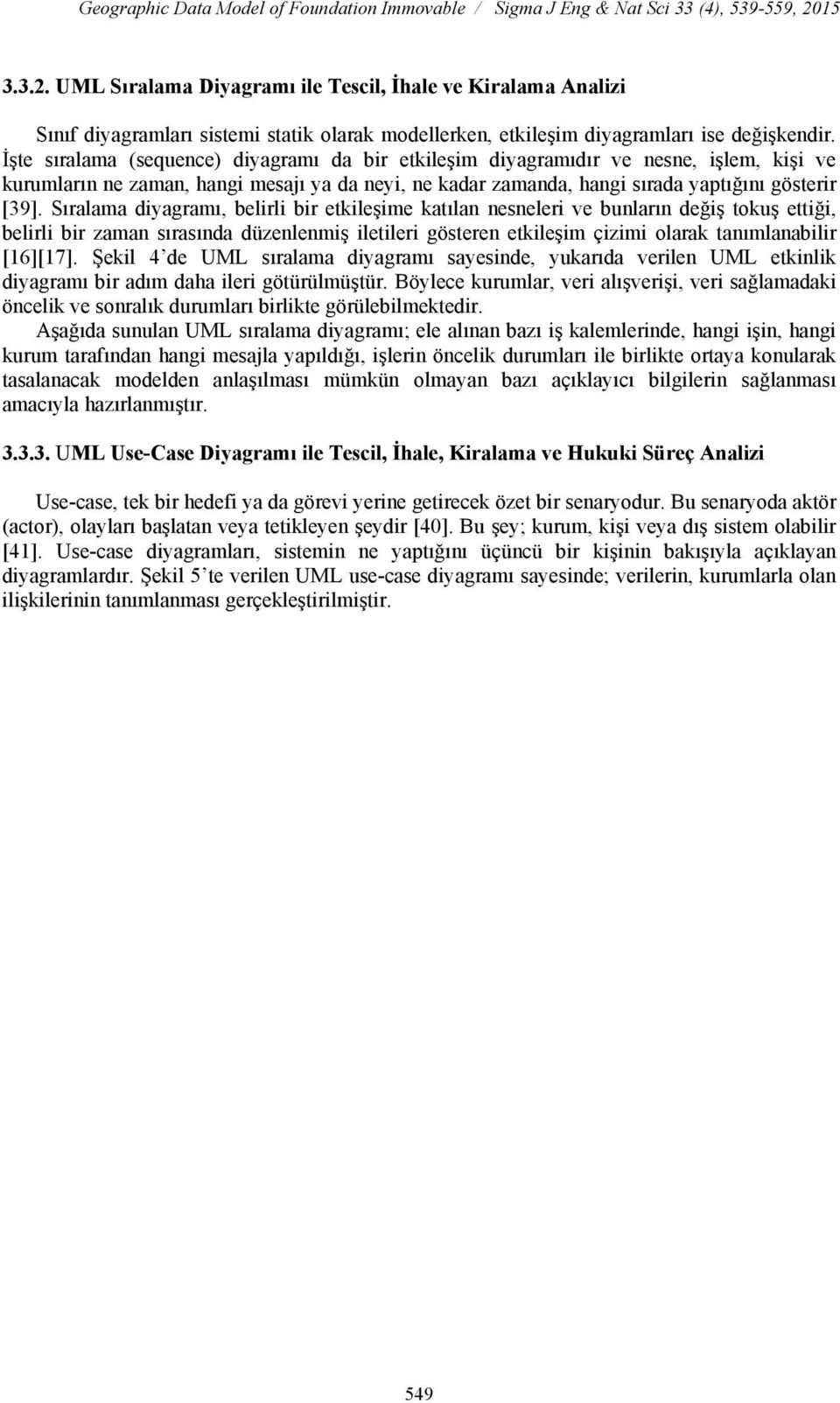 İşte sıralama (sequence) diyagramı da bir etkileşim diyagramıdır ve nesne, işlem, kişi ve kurumların ne zaman, hangi mesajı ya da neyi, ne kadar zamanda, hangi sırada yaptığını gösterir [39].