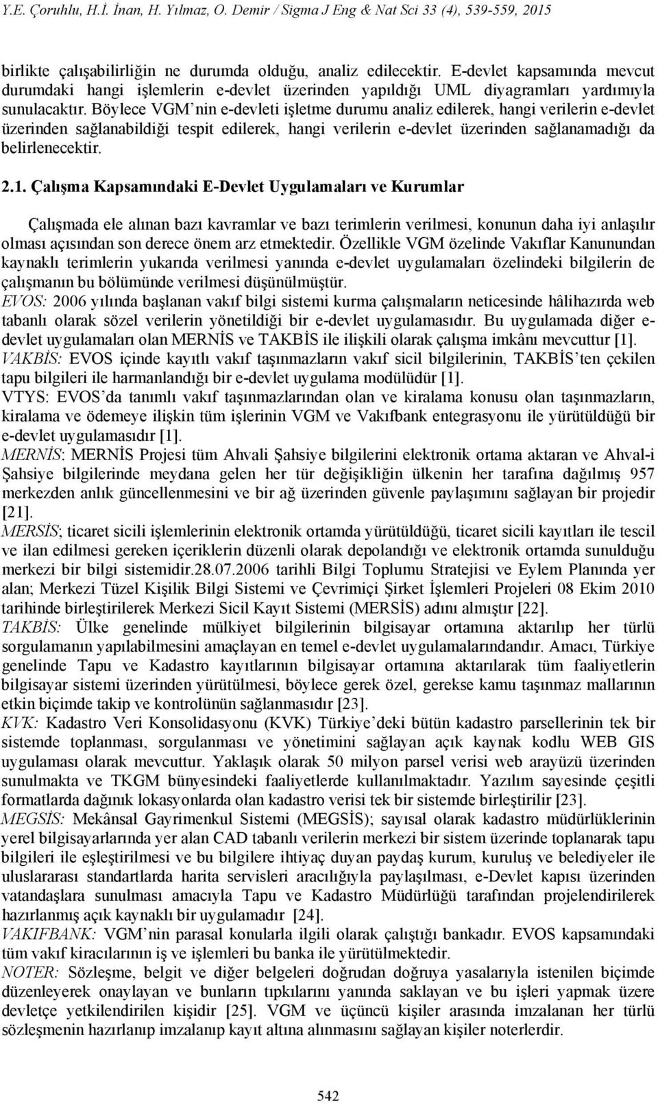 Böylece VGM nin e-devleti işletme durumu analiz edilerek, hangi verilerin e-devlet üzerinden sağlanabildiği tespit edilerek, hangi verilerin e-devlet üzerinden sağlanamadığı da belirlenecektir. 2.1.