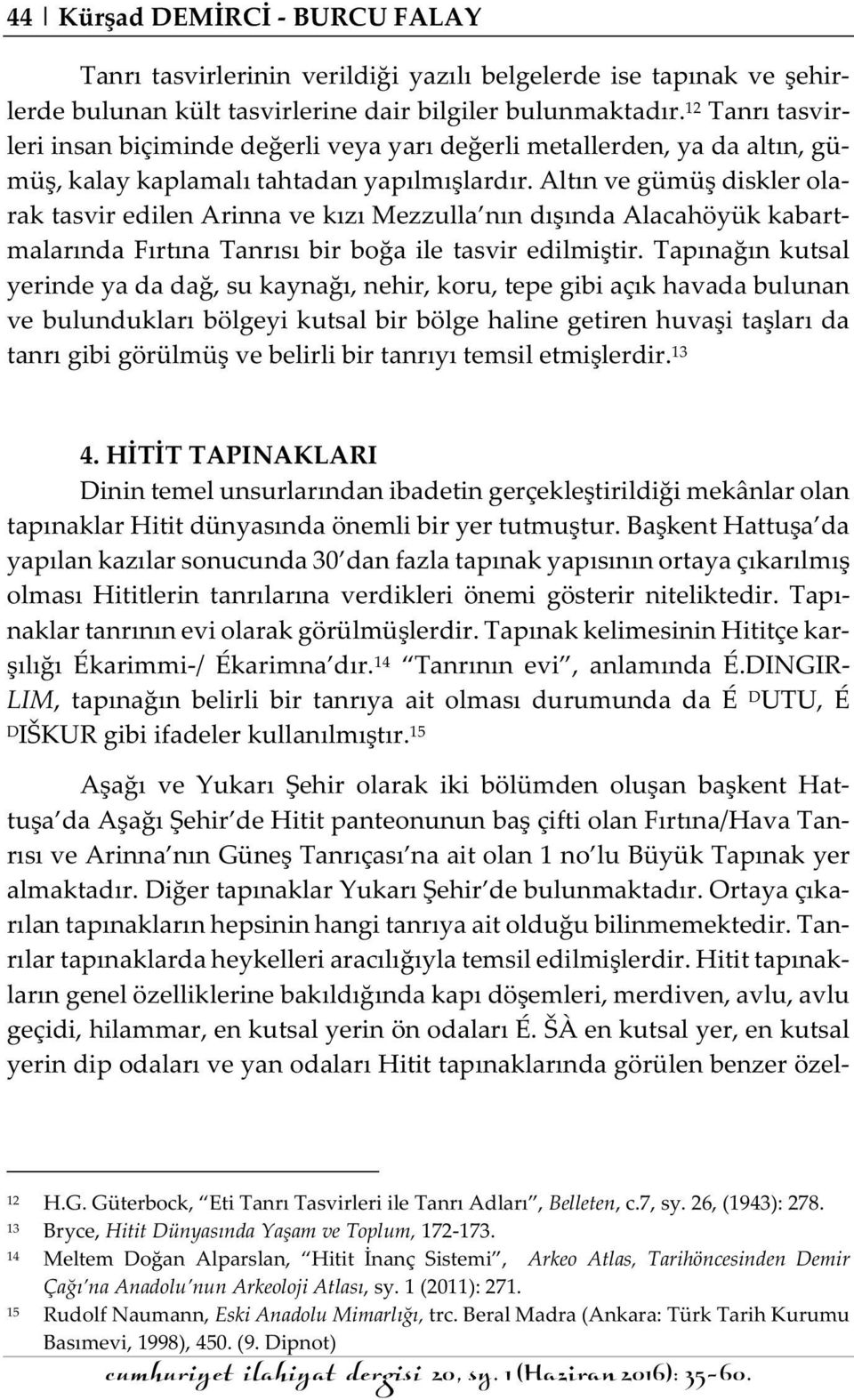 Altın ve gümüş diskler olarak tasvir edilen Arinna ve kızı Mezzulla nın dışında Alacahöyük kabartmalarında Fırtına Tanrısı bir boğa ile tasvir edilmiştir.