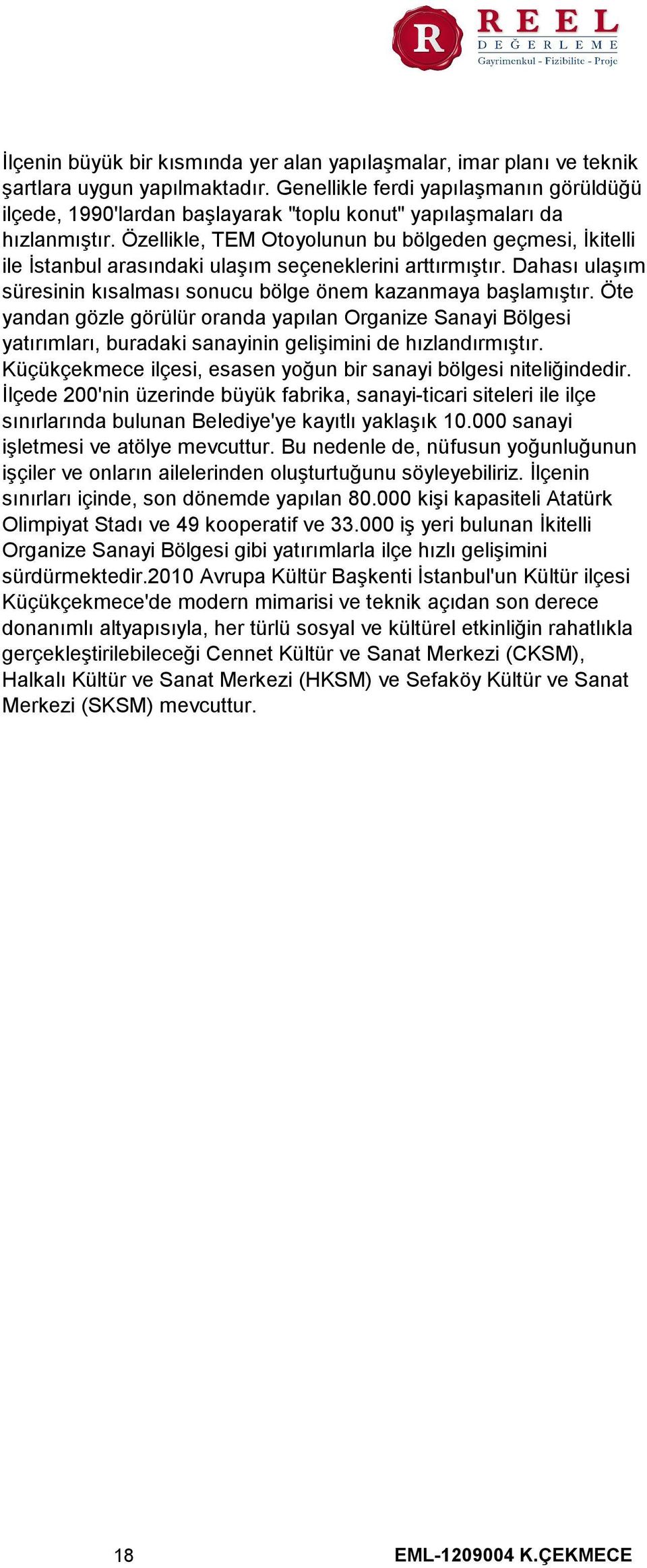 Özellikle, TEM Otoyolunun bu bölgeden geçmesi, İkitelli ile İstanbul arasındaki ulaşım seçeneklerini arttırmıştır. Dahası ulaşım süresinin kısalması sonucu bölge önem kazanmaya başlamıştır.