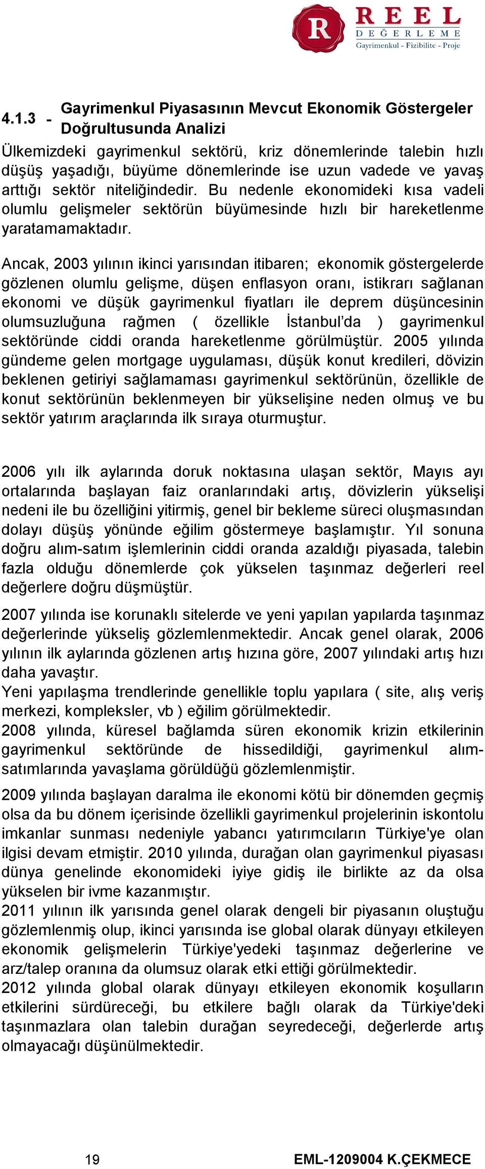 Ancak, 2003 yılının ikinci yarısından itibaren; ekonomik göstergelerde gözlenen olumlu gelişme, düşen enflasyon oranı, istikrarı sağlanan ekonomi ve düşük gayrimenkul fiyatları ile deprem