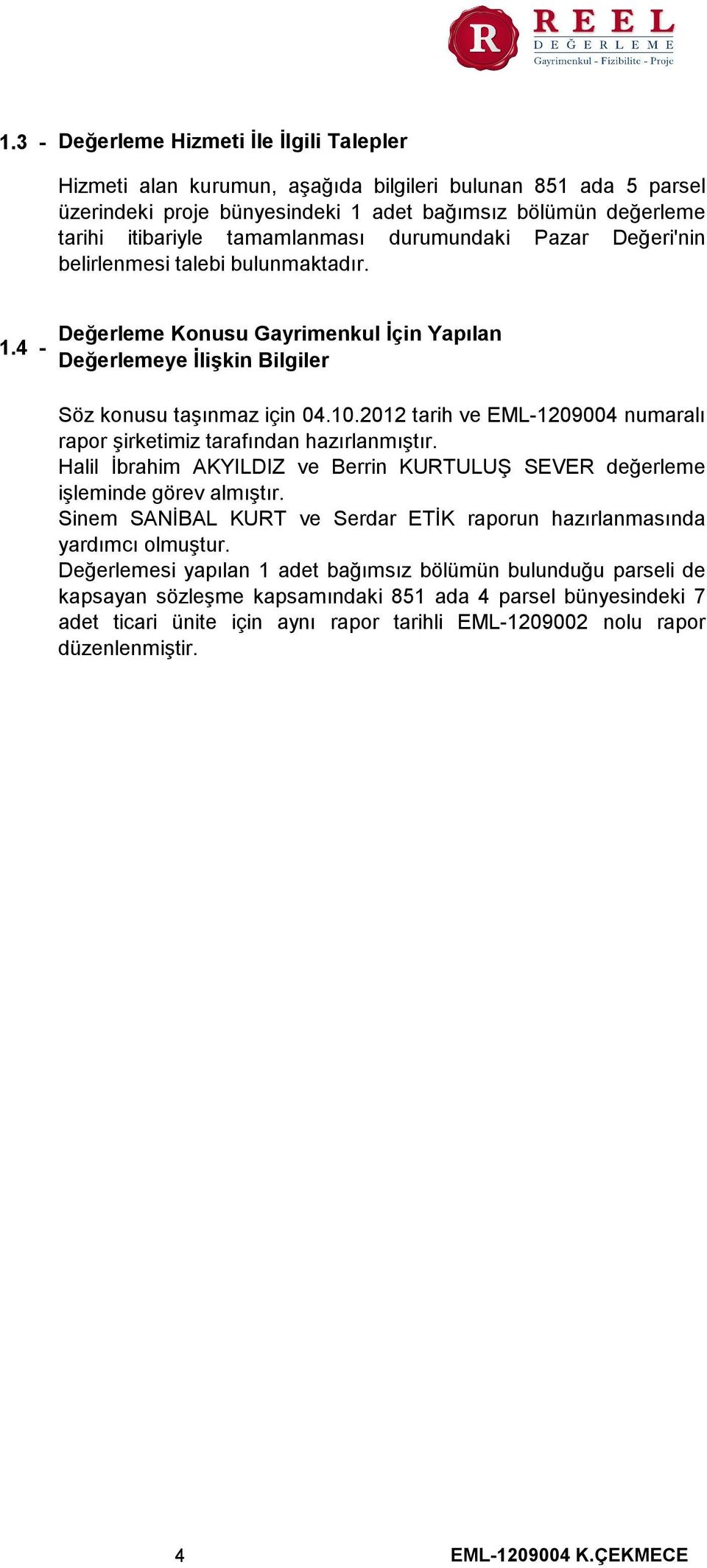 2012 tarih ve EML-1209004 numaralı rapor şirketimiz tarafından hazırlanmıştır. Halil İbrahim AKYILDIZ ve Berrin KURTULUŞ SEVER değerleme işleminde görev almıştır.