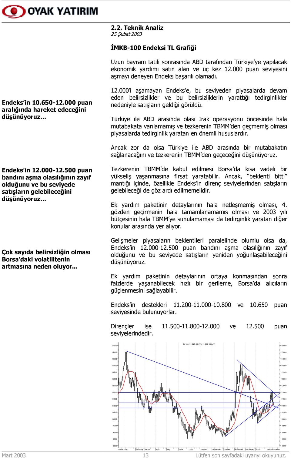 000 i aşamayan Endeks e, bu seviyeden piyasalarda devam eden belirsizlikler ve bu belirsizliklerin yarattõğõ tedirginlikler nedeniyle satõşlarõn geldiği görüldü.