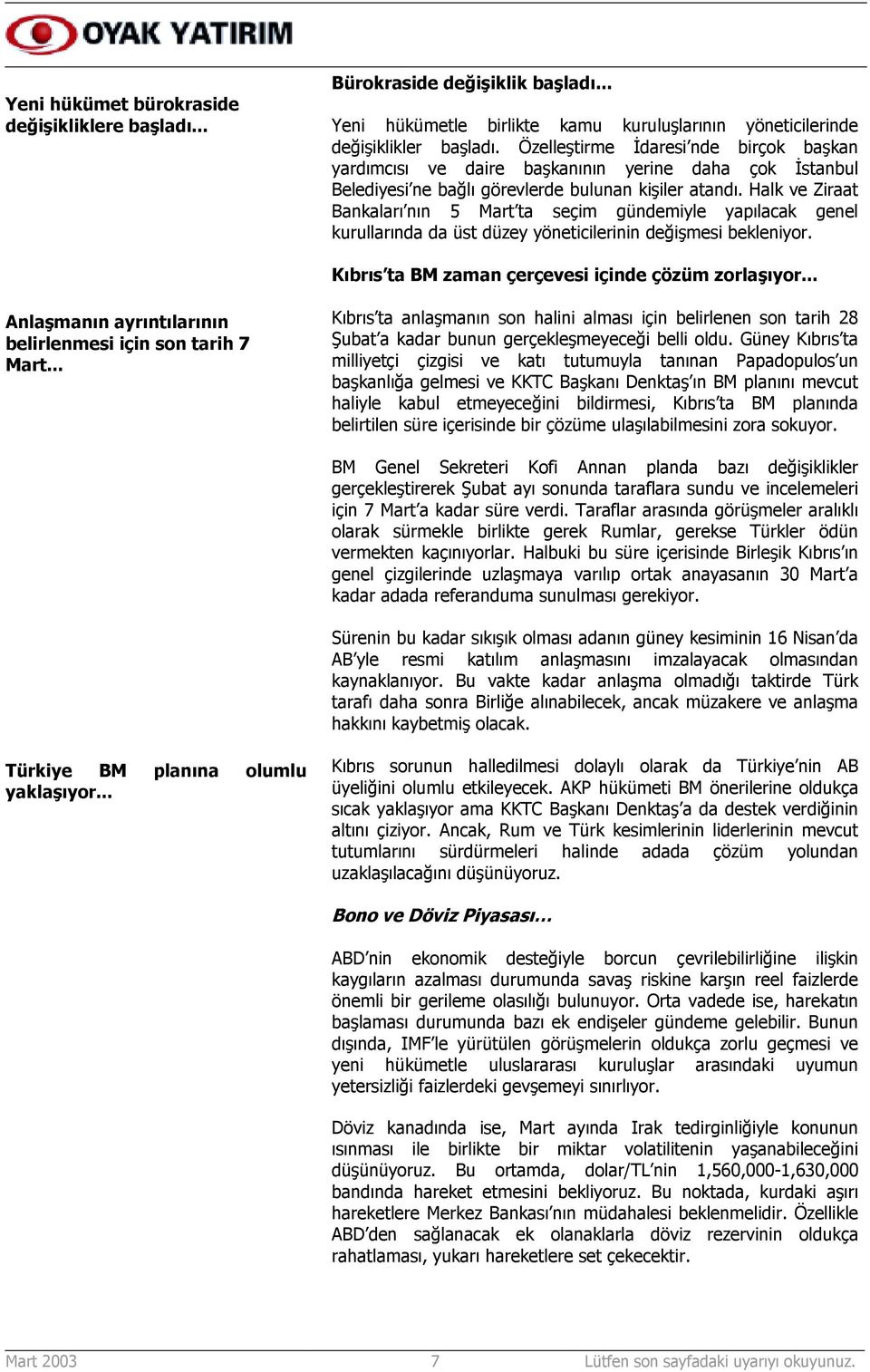 Halk ve Ziraat Bankalarõ nõn 5 Mart ta seçim gündemiyle yapõlacak genel kurullarõnda da üst düzey yöneticilerinin değişmesi bekleniyor. Kõbrõs ta BM zaman çerçevesi içinde çözüm zorlaşõyor.