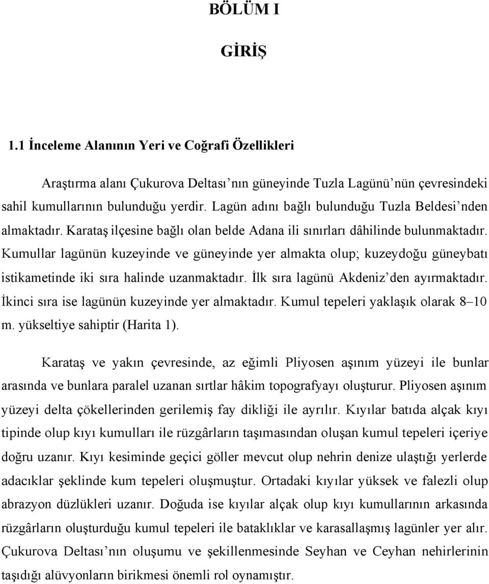 Kumullar lagünün kuzeyinde ve güneyinde yer almakta olup; kuzeydoğu güneybatı istikametinde iki sıra halinde uzanmaktadır. İlk sıra lagünü Akdeniz den ayırmaktadır.