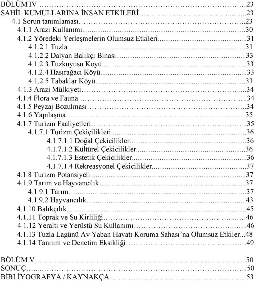 1.7.1 Turizm Çekiçilikleri...36 4.1.7.1.1 Doğal Çekicilikler...36 4.1.7.1.2 Kültürel Çekicilikler...36 4.1.7.1.3 Estetik Çekicilikler...36 4.1.7.1.4 Rekreasyonel Çekicilikler...37 4.1.8 Turizm Potansiyeli.