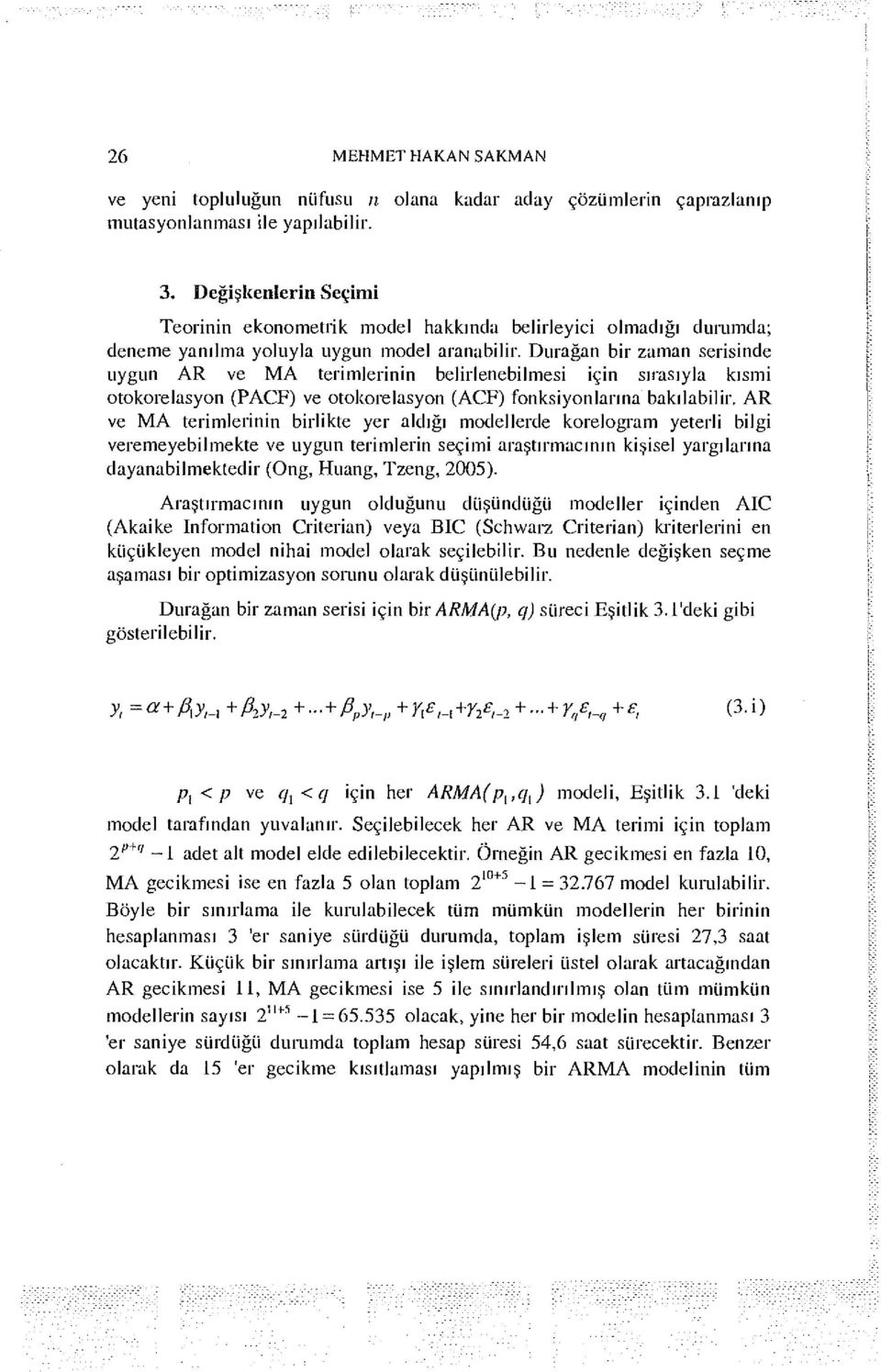 Durağan bir zaman serisinde uygun AR ve MA terimlerinin belirlenebilmesi için sırasıyla kısmi otokorelasyon (PACF) ve otoliorelasyon (ACF) fonksiyonlarına bakılabilir.