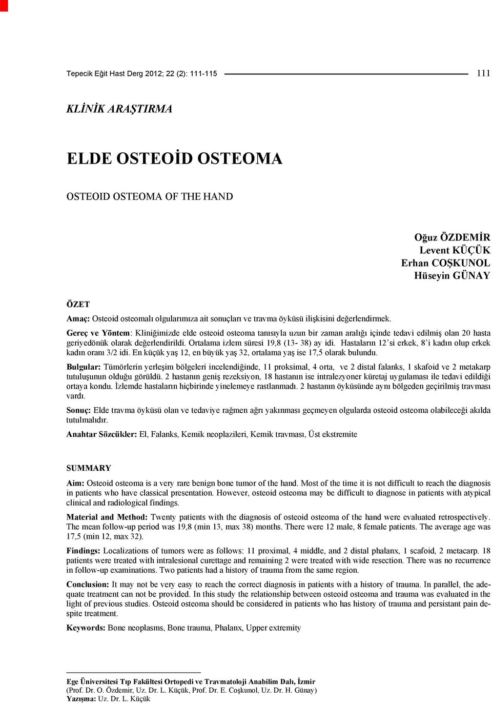 Gereç ve Yöntem: Kliniğimizde elde osteoid osteoma tanısıyla uzun bir zaman aralığı içinde tedavi edilmiş olan 20 hasta geriyedönük olarak değerlendirildi. Ortalama izlem süresi 19,8 (13-38) ay idi.