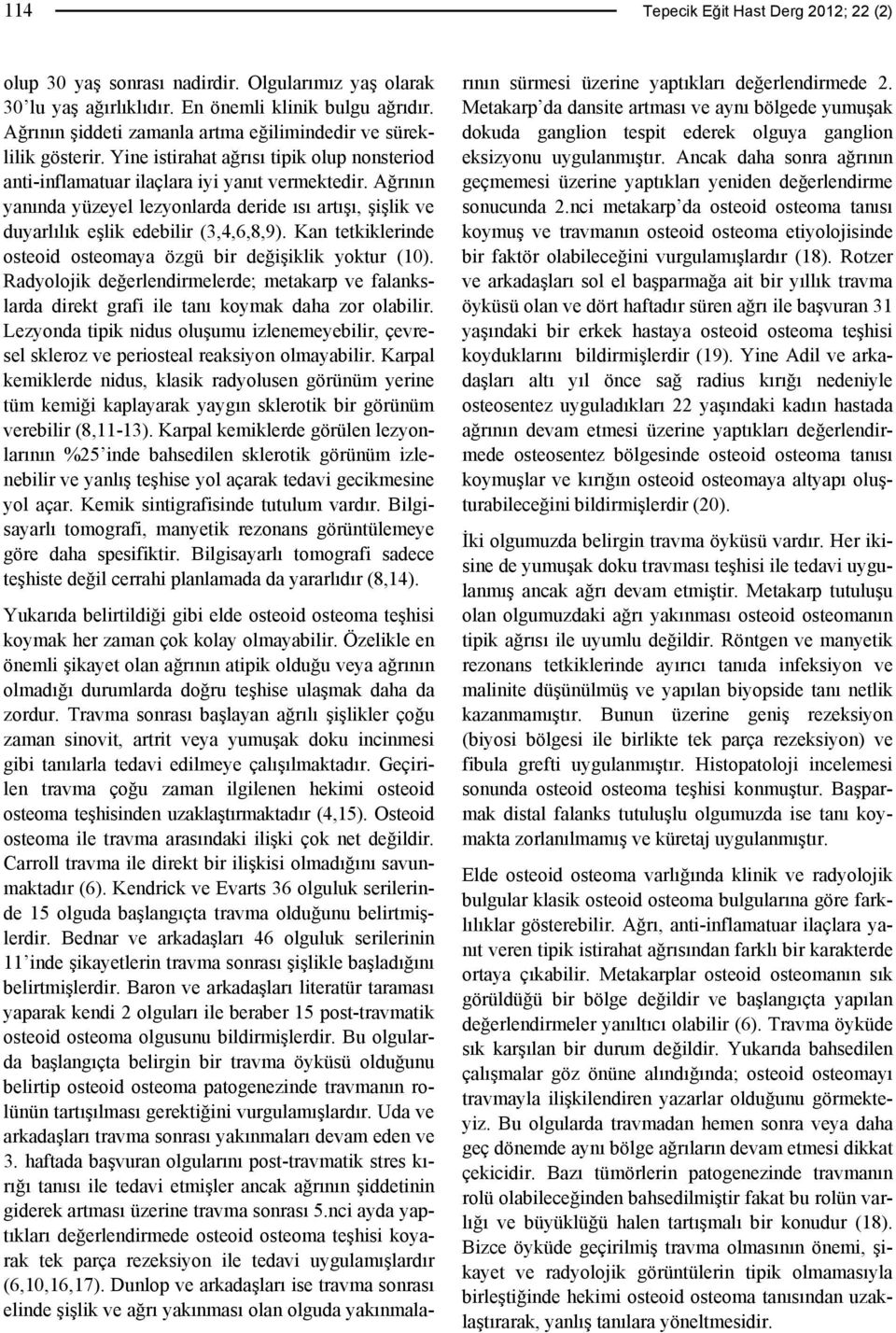 Ağrının yanında yüzeyel lezyonlarda deride ısı artışı, şişlik ve duyarlılık eşlik edebilir (3,4,6,8,9). Kan tetkiklerinde osteoid osteomaya özgü bir değişiklik yoktur (10).