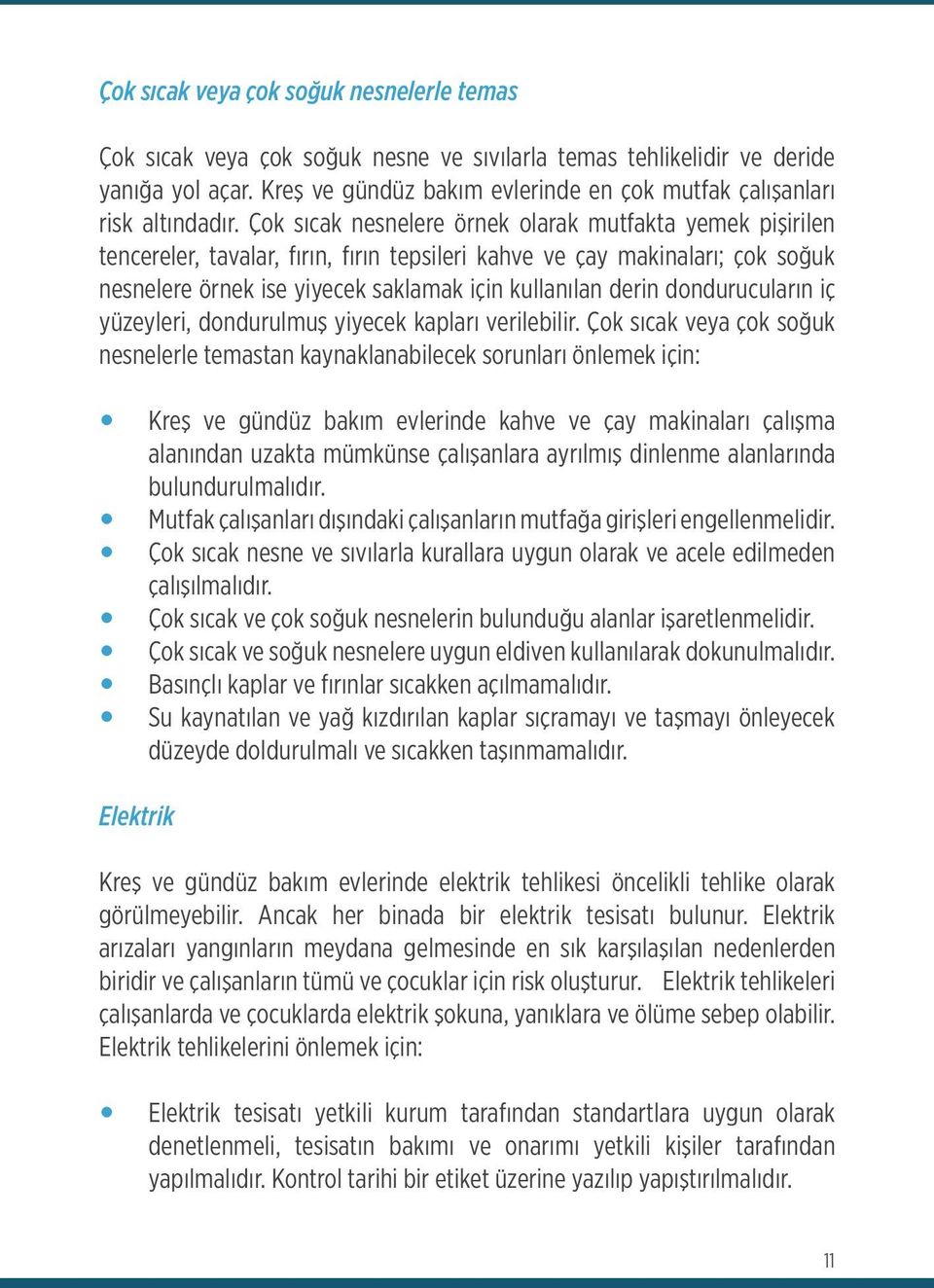 Çok sıcak nesnelere örnek olarak mutfakta yemek pişirilen tencereler, tavalar, fırın, fırın tepsileri kahve ve çay makinaları; çok soğuk nesnelere örnek ise yiyecek saklamak için kullanılan derin