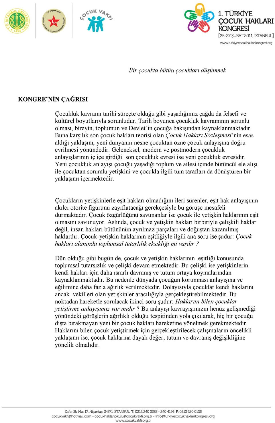 Buna karşılık son çocuk hakları teorisi olan Çocuk Hakları Sözleşmesi nin esas aldığı yaklaşım, yeni dünyanın nesne çocuktan özne çocuk anlayışına doğru evrilmesi yönündedir.