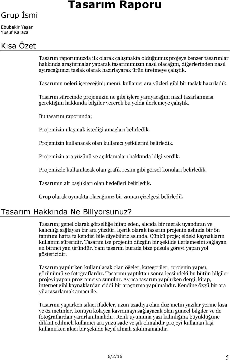 Tasarım sürecinde projemizin ne gibi işlere yarayacağını nasıl tasarlanması gerektiğini hakkında bilgiler vererek bu yolda ilerlemeye çalıştık.