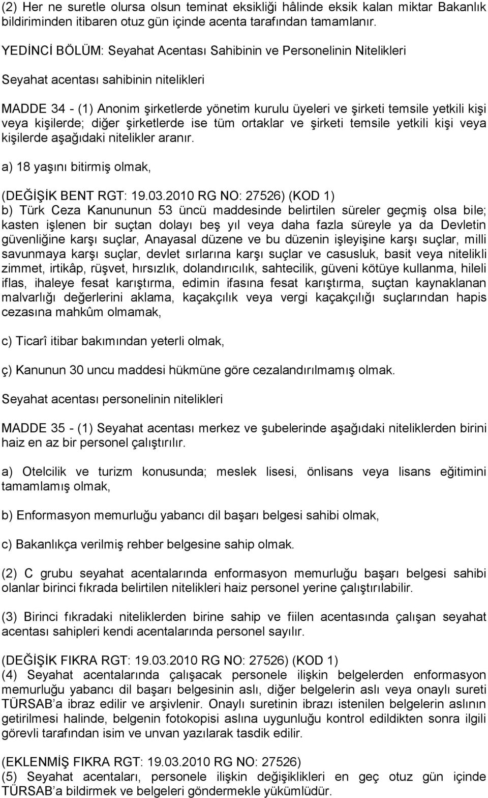 veya kişilerde; diğer şirketlerde ise tüm ortaklar ve şirketi temsile yetkili kişi veya kişilerde aşağıdaki nitelikler aranır. a) 18 yaşını bitirmiş olmak, (DEĞİŞİK BENT RGT: 19.03.