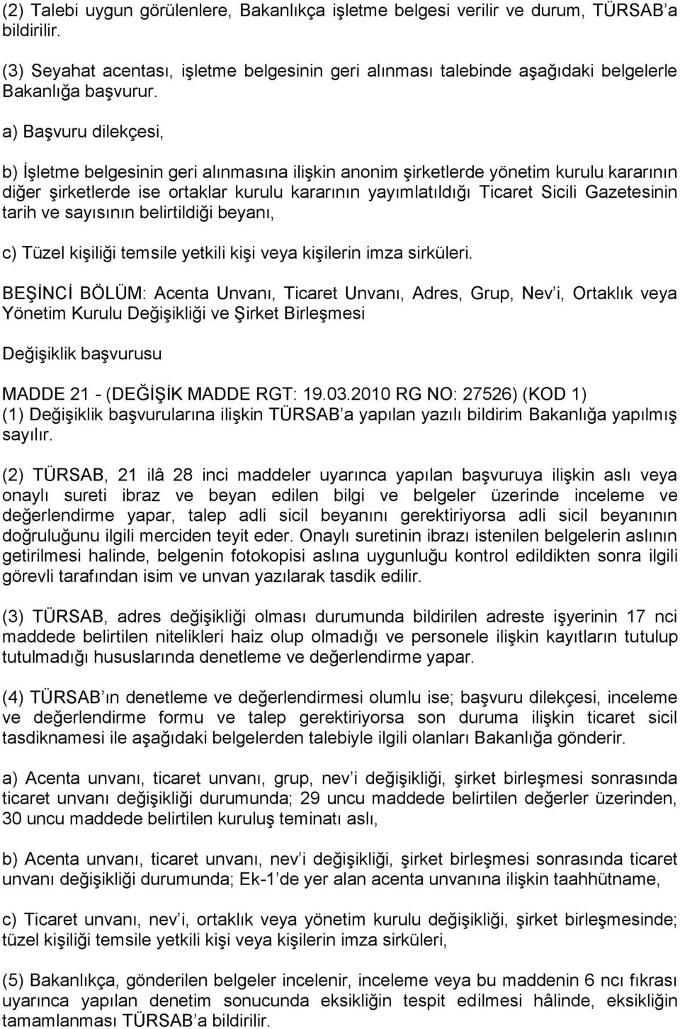 a) Başvuru dilekçesi, b) İşletme belgesinin geri alınmasına ilişkin anonim şirketlerde yönetim kurulu kararının diğer şirketlerde ise ortaklar kurulu kararının yayımlatıldığı Ticaret Sicili