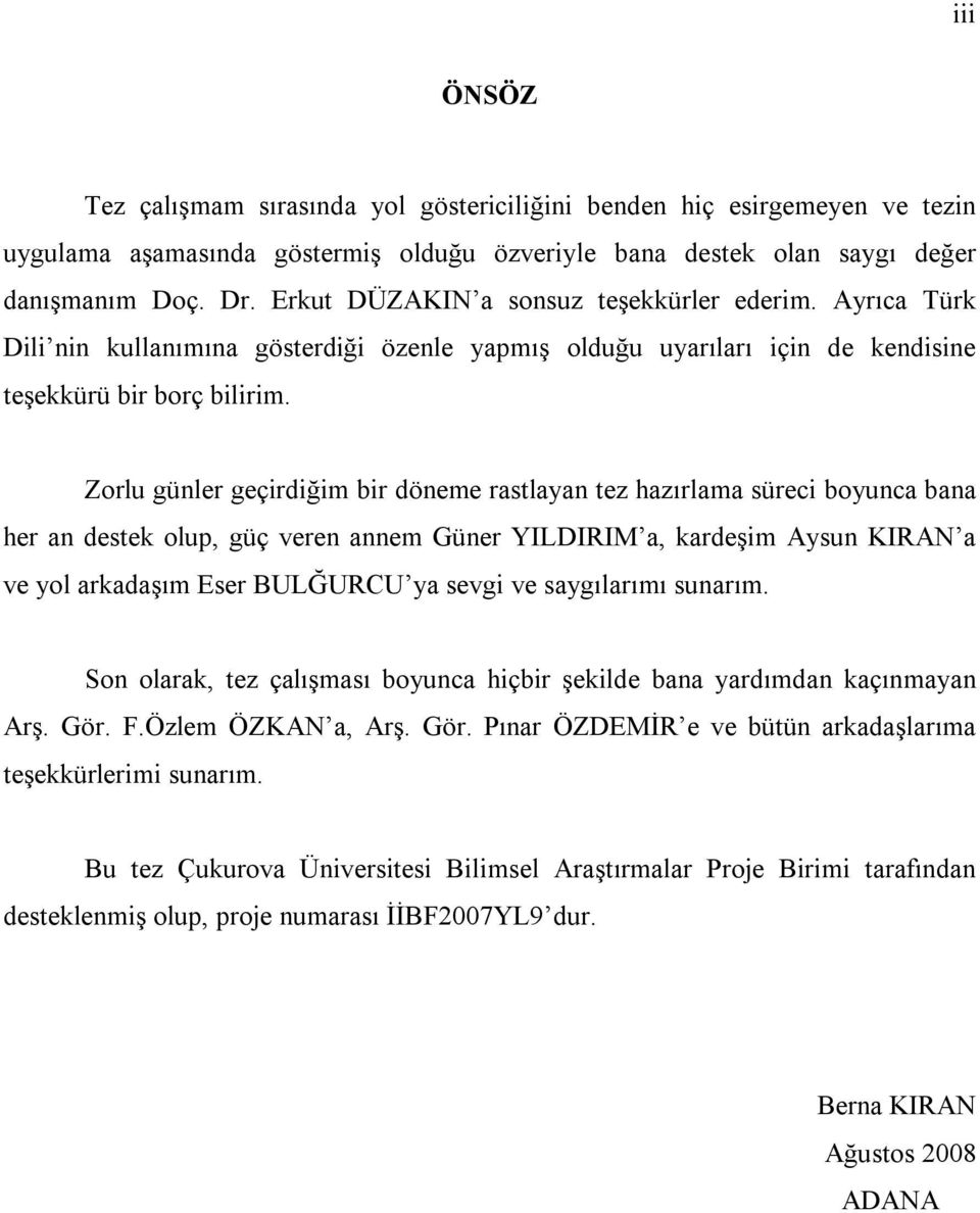 Zorlu günler geçirdiğim bir döneme rastlayan tez hazırlama süreci boyunca bana her an destek olup, güç veren annem Güner YILDIRIM a, kardeşim Aysun KIRAN a ve yol arkadaşım Eser BULĞURCU ya sevgi ve