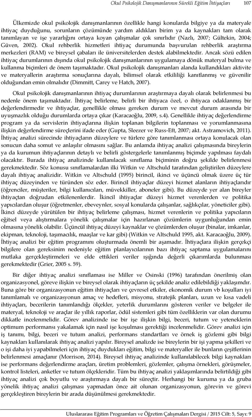 Okul rehberlik hizmetleri ihtiyaç durumunda başvurulan rehberlik araştırma merkezleri (RAM) ve bireysel çabaları ile üniversitelerden destek alabilmektedir.