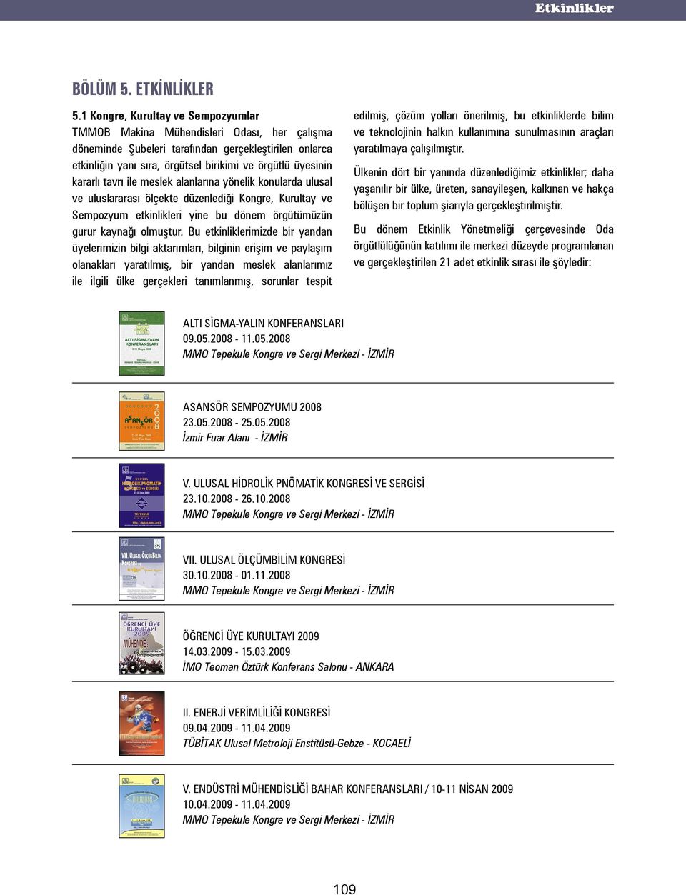 kararlı tavrı ile meslek alanlarına yönelik konularda ulusal ve uluslararası ölçekte düzenlediği Kongre, Kurultay ve Sempozyum etkinlikleri yine bu dönem örgütümüzün gurur kaynağı olmuştur.