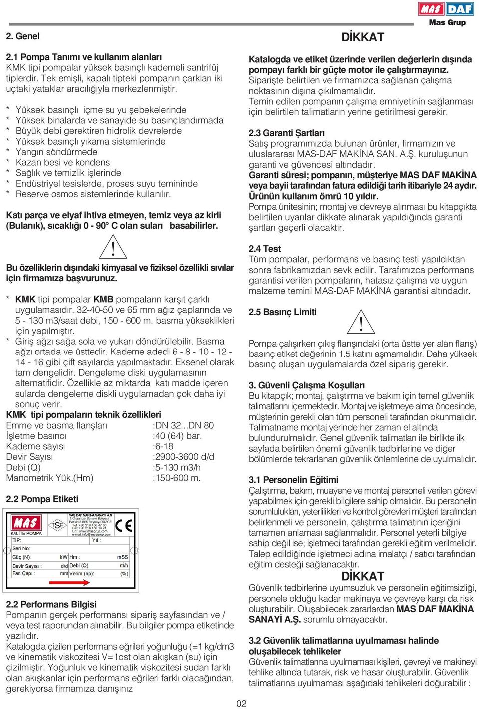 Kazan besi ve kondens * Sa l k ve temizlik ifllerinde * Endüstriyel tesislerde, proses suyu temininde * Reserve osmos sistemlerinde kullan l r.