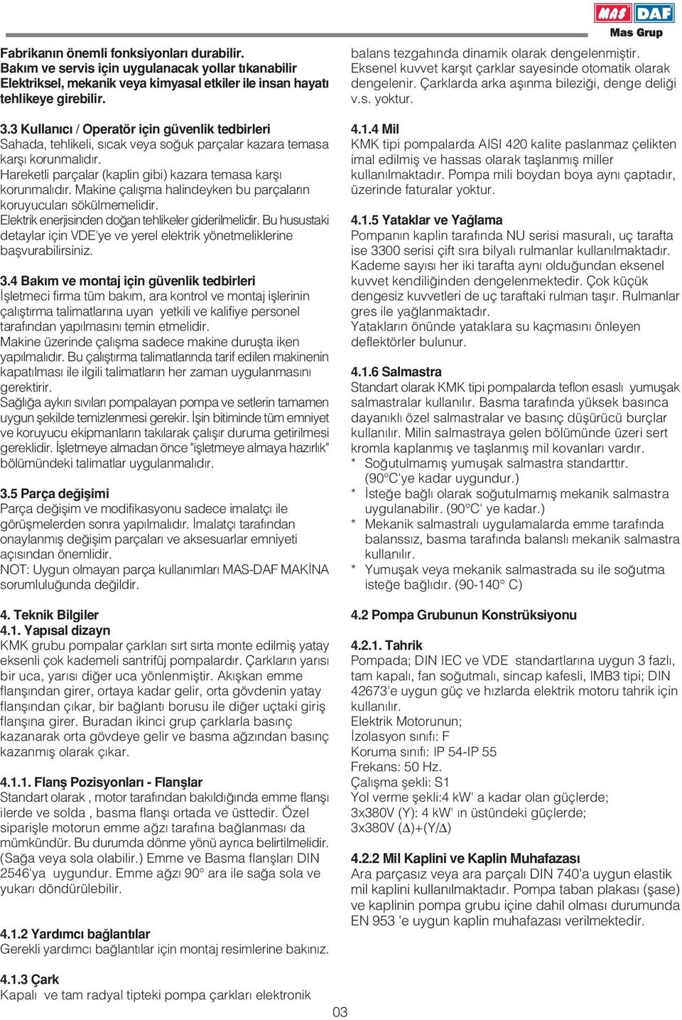 Makine çal flma halindeyken bu parçalar n koruyucular sökülmemelidir. Elektrik enerjisinden do an tehlikeler giderilmelidir.