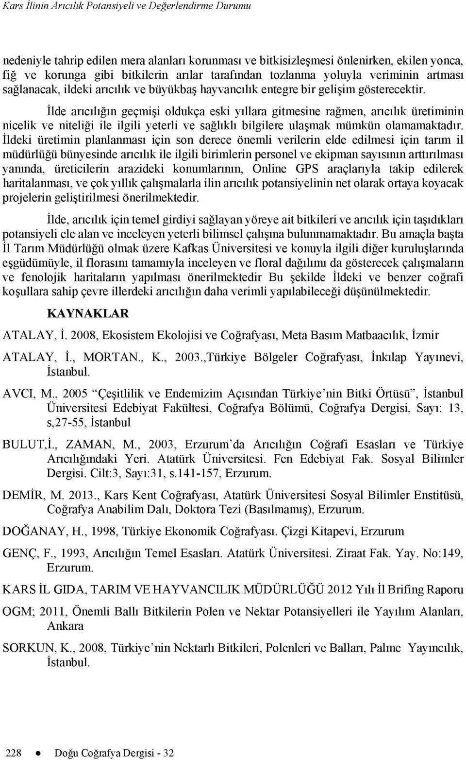 İlde arıcılığın geçmişi oldukça eski yıllara gitmesine rağmen, arıcılık üretiminin nicelik ve niteliği ile ilgili yeterli ve sağlıklı bilgilere ulaşmak mümkün olamamaktadır.