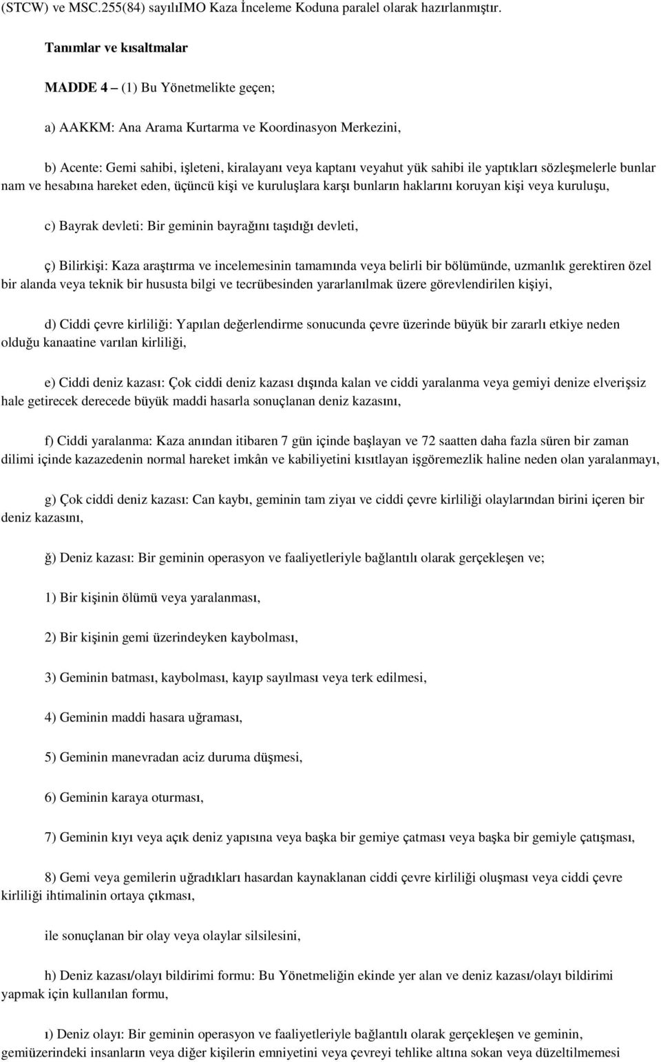 yaptıkları sözleşmelerle bunlar nam ve hesabına hareket eden, üçüncü kişi ve kuruluşlara karşı bunların haklarını koruyan kişi veya kuruluşu, c) Bayrak devleti: Bir geminin bayrağını taşıdığı