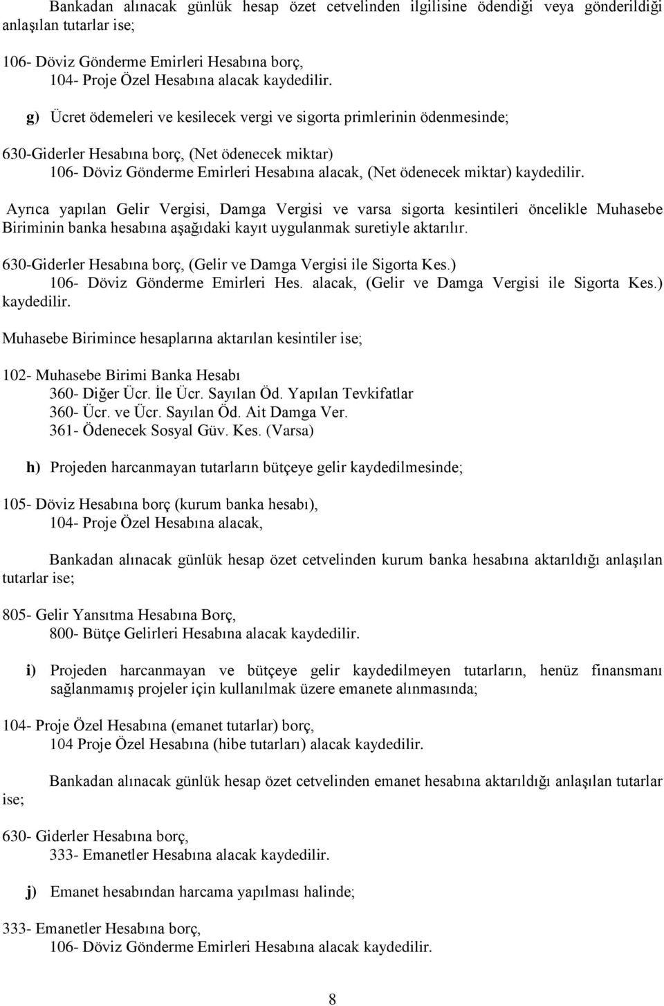 Ayrıca yapılan Gelir Vergisi, Damga Vergisi ve varsa sigorta kesintileri öncelikle Muhasebe Biriminin banka hesabına aşağıdaki kayıt uygulanmak suretiyle aktarılır.