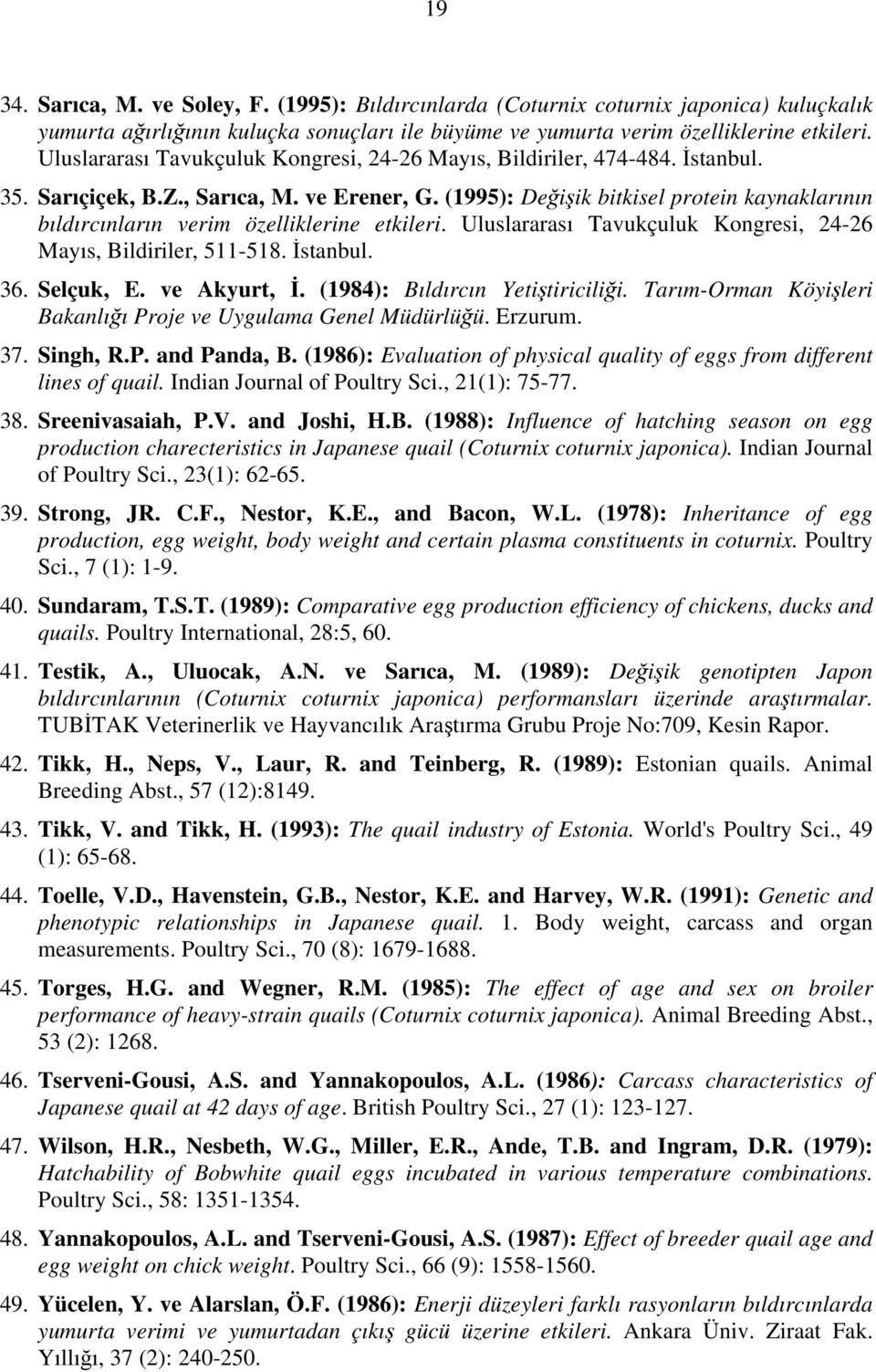 (1995): Değişik bitkisel protein kaynaklarının bıldırcınların verim özelliklerine etkileri. Uluslararası Tavukçuluk Kongresi, 24-26 Mayıs, Bildiriler, 511-518. İstanbul. 36. Selçuk, E. ve Akyurt, İ.