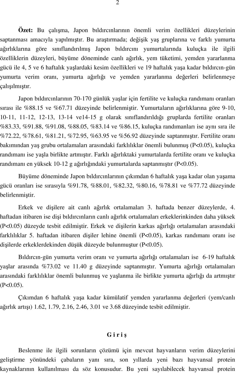 yem tüketimi, yemden yararlanma gücü ile 4, 5 ve 6 haftalık yaşlardaki kesim özellikleri ve 19 haftalık yaşa kadar bıldırcın-gün yumurta verim oranı, yumurta ağırlığı ve yemden yararlanma değerleri