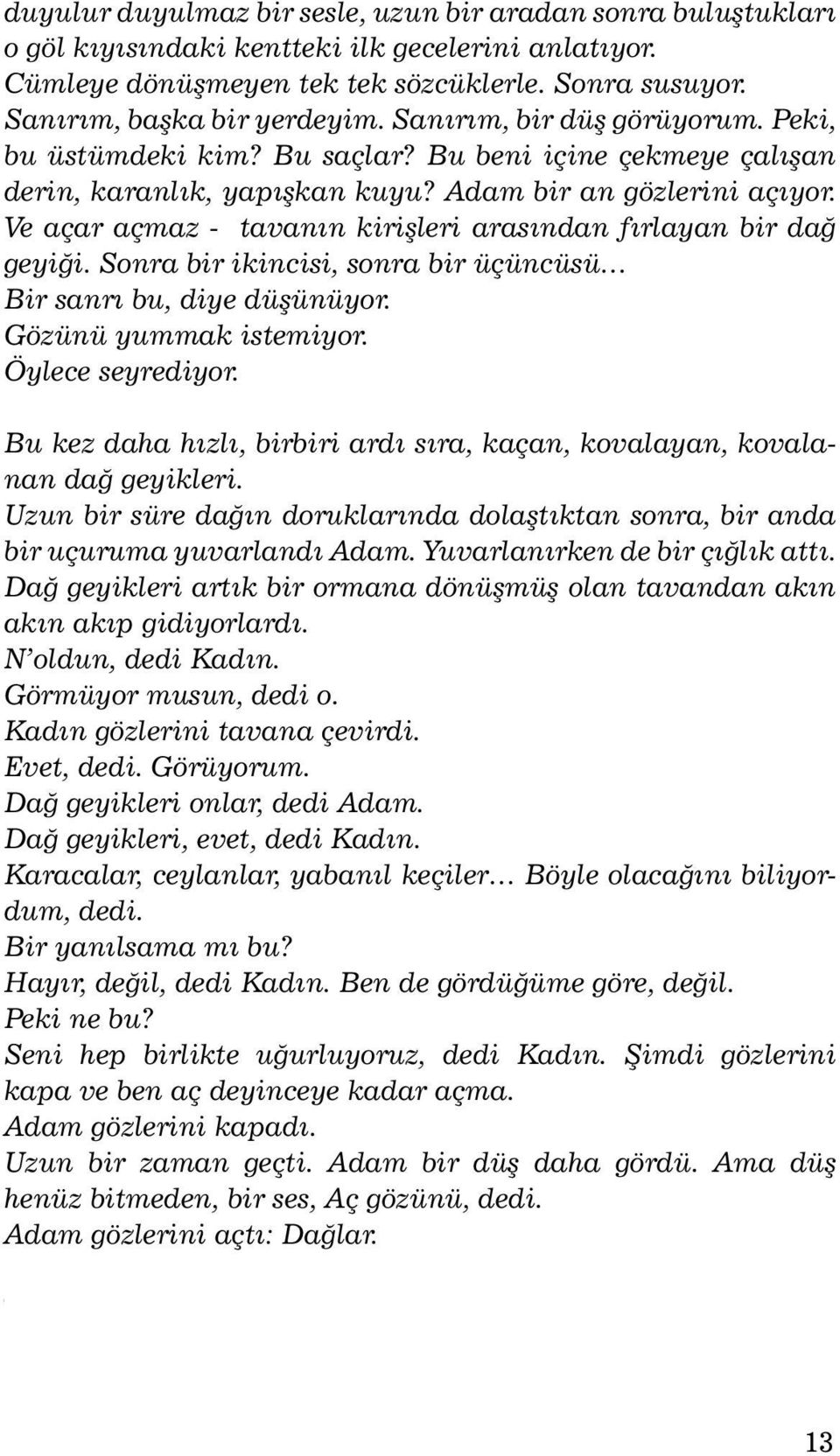 Ve açar açmaz - tavanýn kiriþleri arasýndan fýrlayan bir dað geyiði. Sonra bir ikincisi, sonra bir üçün cüsü Bir sanrý bu, diye düþünüyor. Gözünü yum mak istemiyor. Öylece seyrediyor.