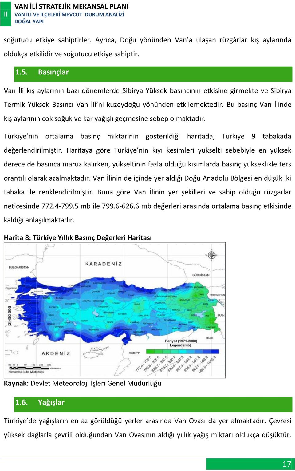 Bu basınç Van İlinde kış aylarının çok soğuk ve kar yağışlı geçmesine sebep olmaktadır. Türkiye nin ortalama basınç miktarının gösterildiği haritada, Türkiye 9 tabakada değerlendirilmiştir.