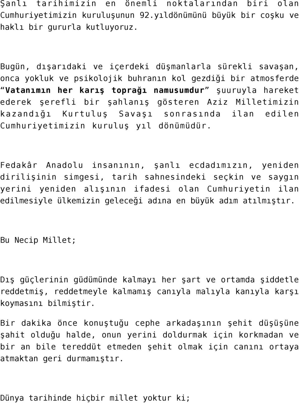 şahlanış gösteren Aziz Milletimizin kazandığı Kurtuluş Savaşı sonrasında ilan edilen Cumhuriyetimizin kuruluş yıl dönümüdür.