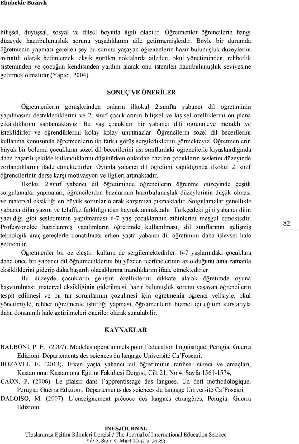 rehberlik sisteminden ve çocuğun kendisinden yardım alarak onu istenilen hazırbulunuşluk seviyesine getirmek olmalıdır (Yapıcı, 2004). SONUÇ VE ÖNERİLER Öğretmenlerin görüşlerinden onların ilkokul 2.