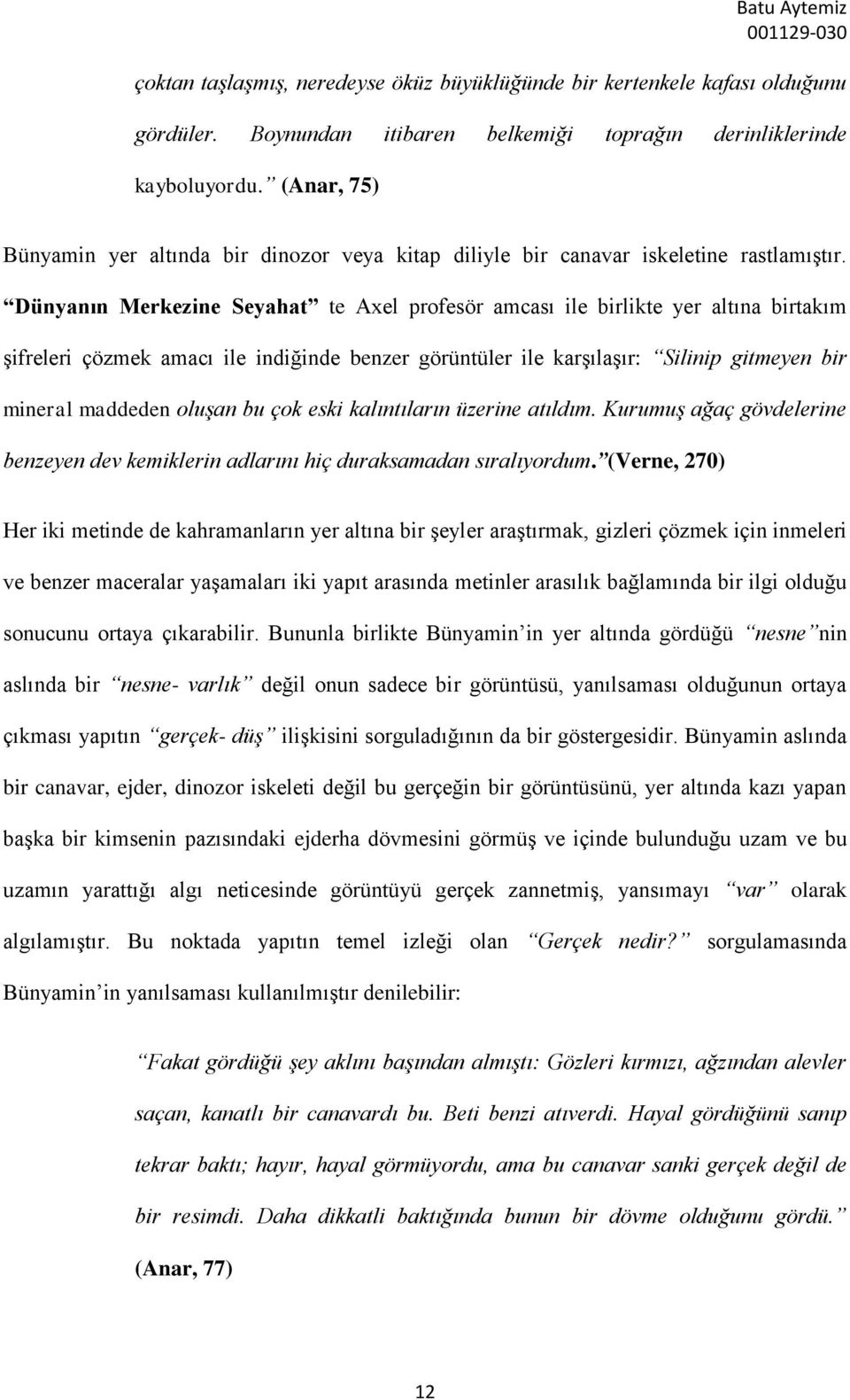 Dünyanın Merkezine Seyahat te Axel profesör amcası ile birlikte yer altına birtakım şifreleri çözmek amacı ile indiğinde benzer görüntüler ile karşılaşır: Silinip gitmeyen bir mineral maddeden oluşan