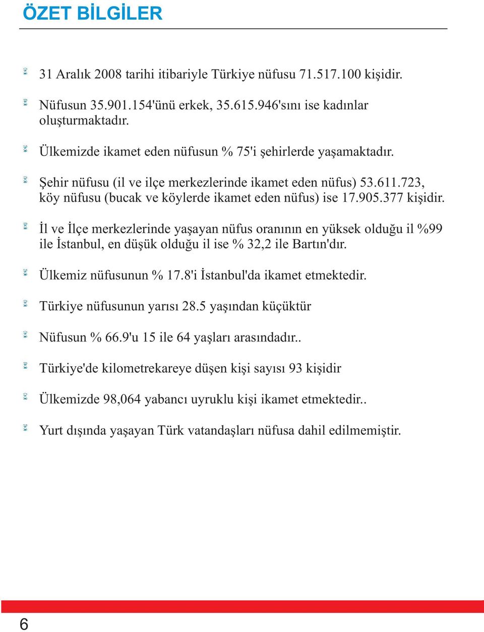 377 kiþidir. Ýl ve Ýlçe merkezlerinde yaþayan nüfus oranýnýn en yüksek olduðu il %99 ile Ýstanbul, en düþük olduðu il ise % 32,2 ile Bartýn'dýr. Ülkemiz nüfusunun % 17.