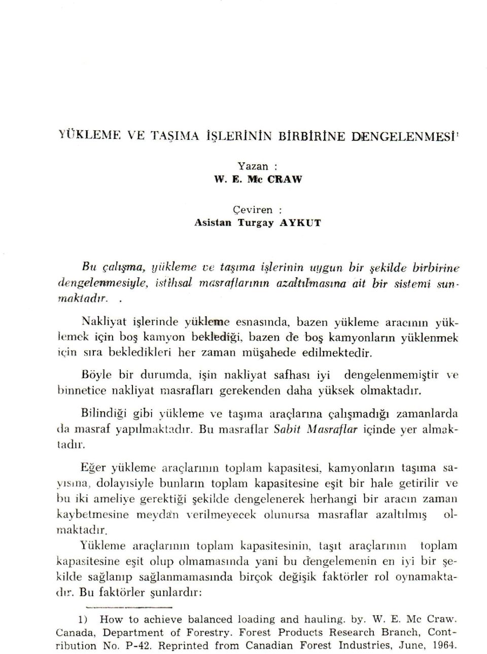 . Nakliyat işlerinde yükleme esnasında, bazen yükleme aracının yüklemek için boş kamyon beklediği, bazen de boş kamyonların yüklenmek için sıra bekledikleri her zaman rnüşahede edilmektedir.