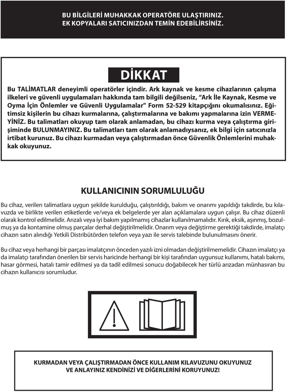 okumalısınız. Eğitimsiz kişilerin bu cihazı kurmalarına, çalıştırmalarına ve bakımı yapmalarına izin VERME- YİNİZ.