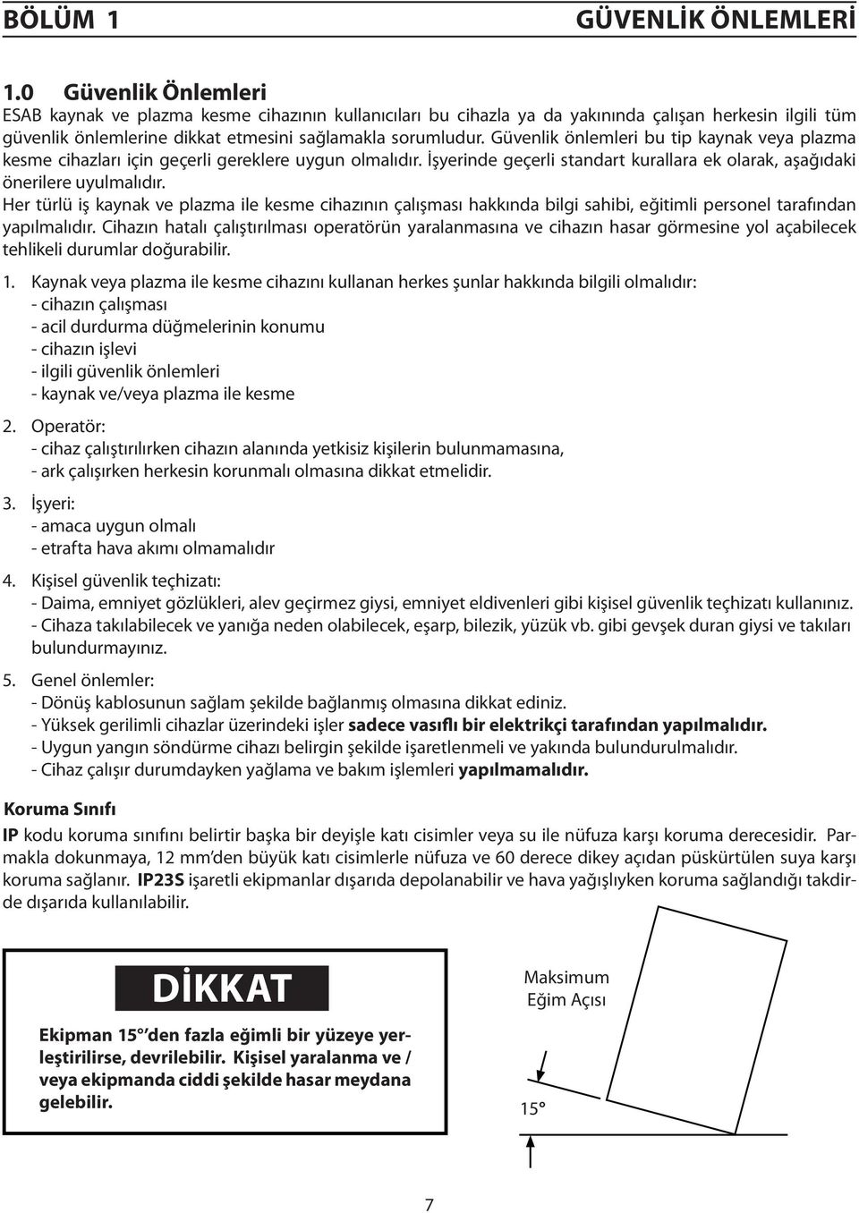 Güvenlik önlemleri bu tip kaynak veya plazma kesme cihazları için geçerli gereklere uygun olmalıdır. İşyerinde geçerli standart kurallara ek olarak, aşağıdaki önerilere uyulmalıdır.