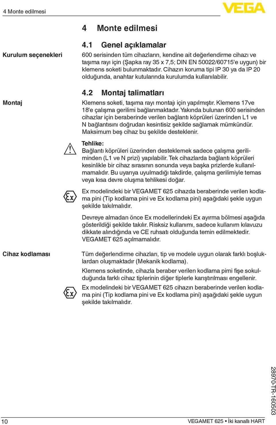 Cihazın koruma tipi IP 30 ya da IP 20 olduğunda, anahtar kutularında kurulumda kullanılabilir. 4.2 Montaj talimatları Klemens soketi, taşıma rayı montajı için yapılmıştır.