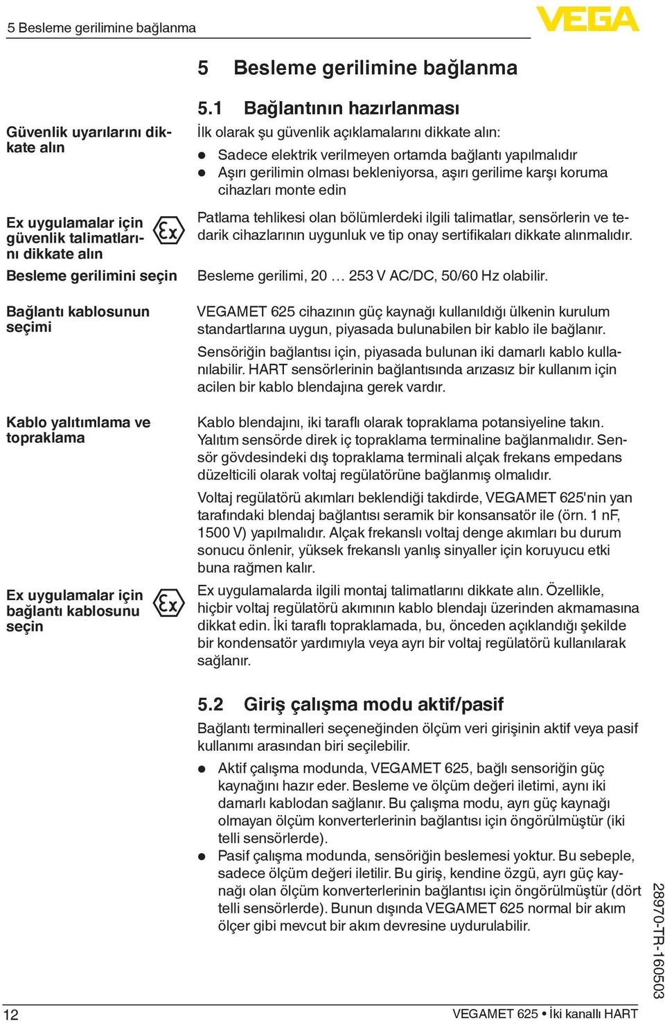 1 Bağlantının hazırlanması İlk olarak şu güvenlik açıklamalarını dikkate alın: Sadece elektrik verilmeyen ortamda bağlantı yapılmalıdır Aşırı gerilimin olması bekleniyorsa, aşırı gerilime karşı